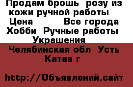 Продам брошь- розу из кожи ручной работы. › Цена ­ 900 - Все города Хобби. Ручные работы » Украшения   . Челябинская обл.,Усть-Катав г.